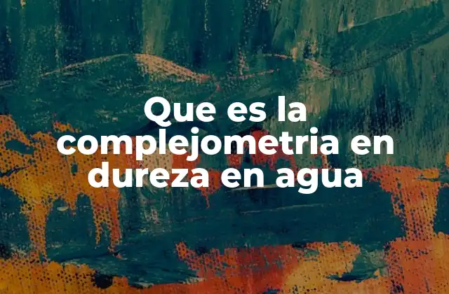 Que es la Complejometria en Dureza en Agua 2 Aplicaciones de la complejometría en el análisis de agua