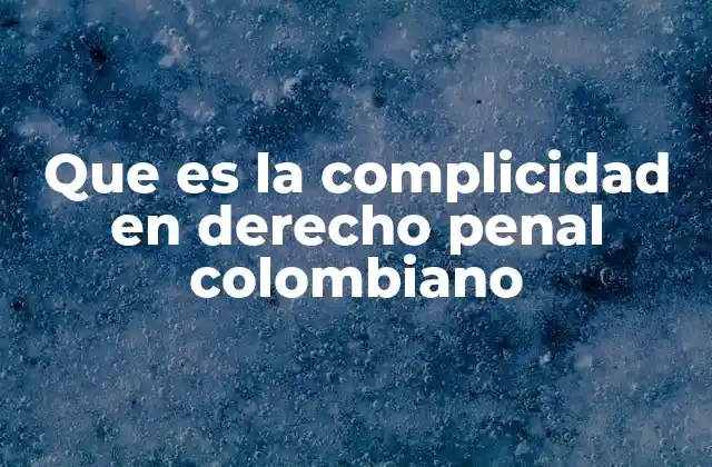 Que es la Complicidad en Derecho Penal Colombiano