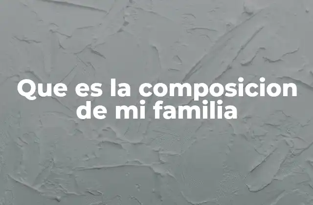 Que es la Composicion de Mi Familia