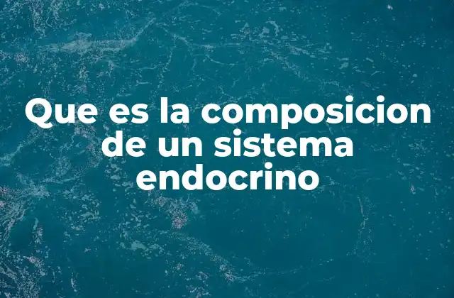 Que es la Composicion de un Sistema Endocrino
