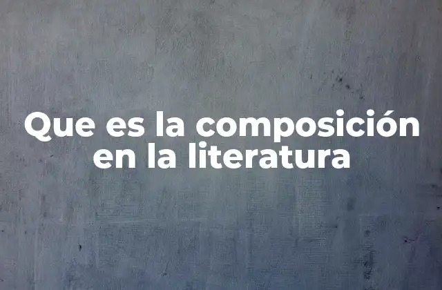 Que es la Composición en la Literatura