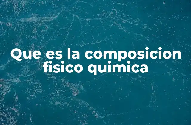 Que es la Composicion Fisico Quimica