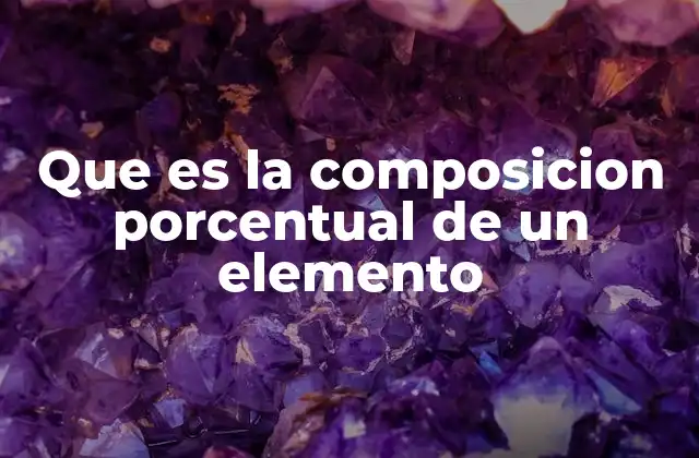 Que es la Composicion Porcentual de un Elemento 2 Importancia de la composición porcentual en la química