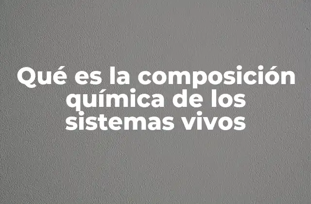 Qué es la Composición Química de los Sistemas Vivos