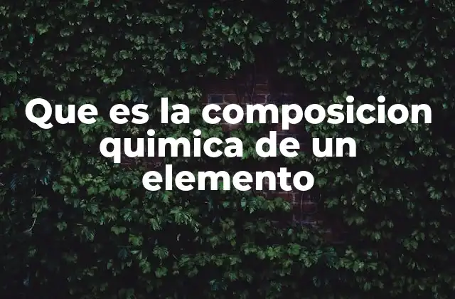Que es la Composicion Quimica de un Elemento