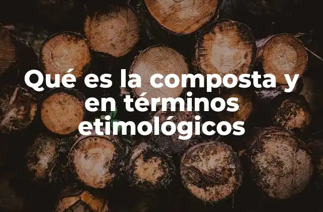 Qué es la Composta y en Términos Etimológicos