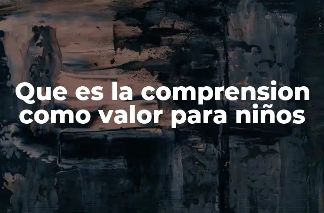Que es la Comprension como Valor para Niños
