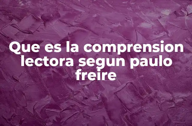 Que es la Comprension Lectora Segun Paulo Freire