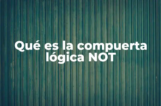 Qué es la Compuerta Lógica Not