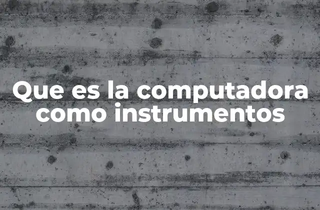 Que es la Computadora como Instrumentos