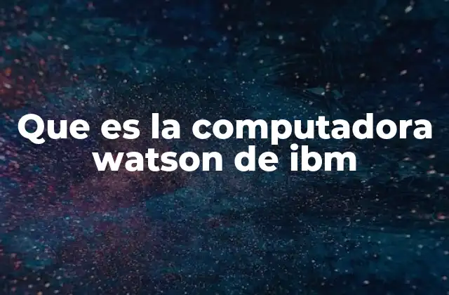 Que es la Computadora Watson de Ibm