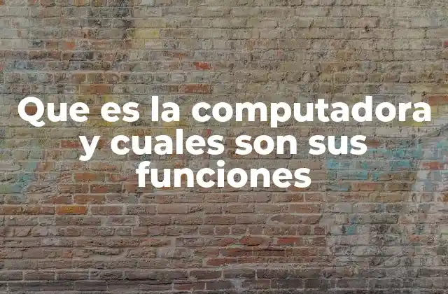 Que es la Computadora y Cuales Son Sus Funciones