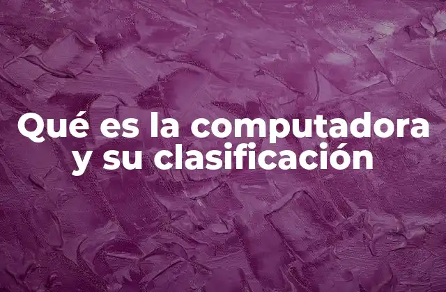 Qué es la Computadora y Su Clasificación