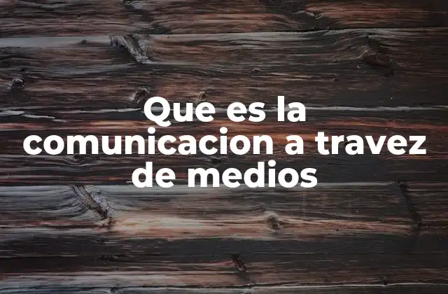 Que es la Comunicacion a Travez de Medios