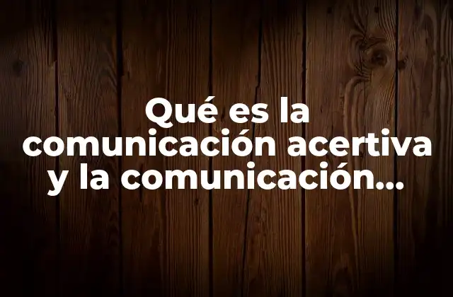 Qué es la Comunicación Acertiva y la Comunicación Pasiva