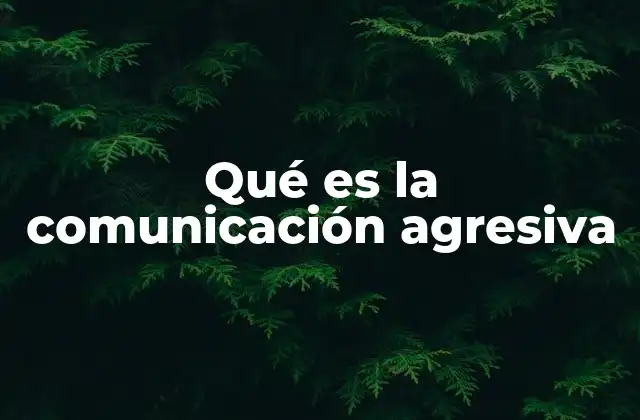 Qué es la Comunicación Agresiva