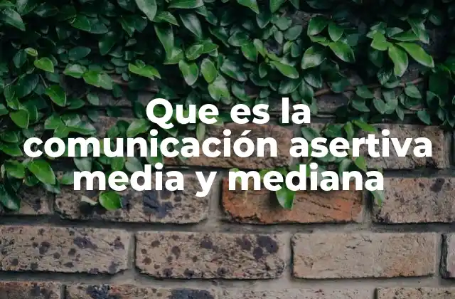 Que es la Comunicación Asertiva Media y Mediana