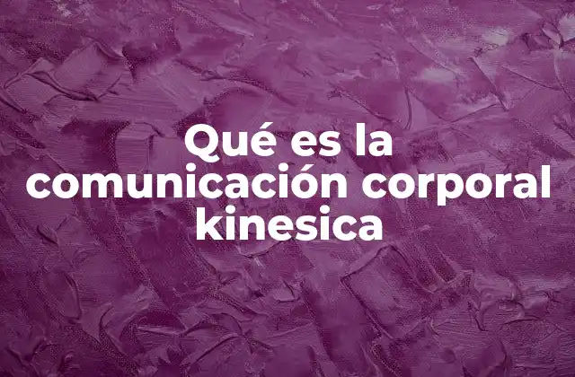 Qué es la Comunicación Corporal Kinesica