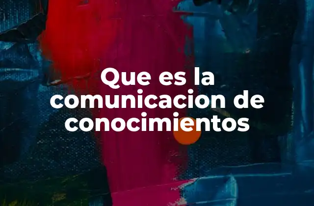Que es la Comunicacion de Conocimientos