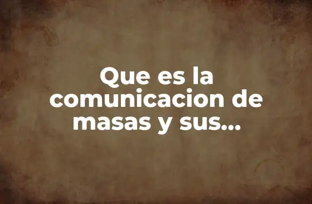 Que es la Comunicacion de Masas y Sus Caracteristicas