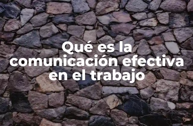 Qué es la Comunicación Efectiva en el Trabajo
