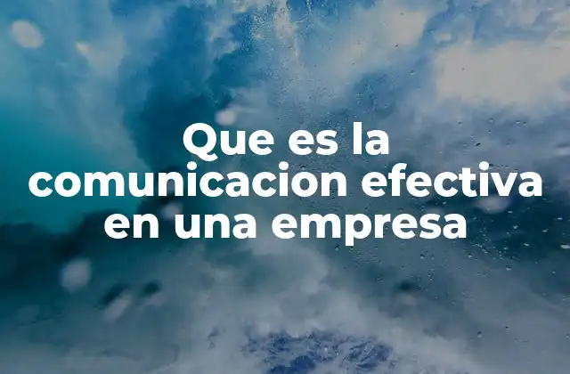 Que es la Comunicacion Efectiva en una Empresa