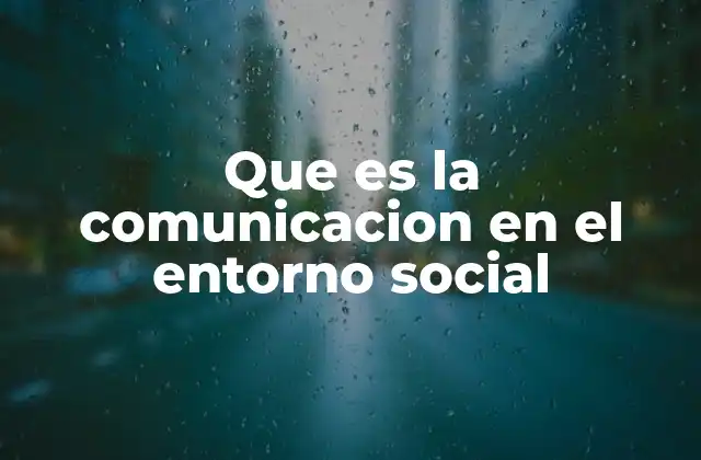 Que es la Comunicacion en el Entorno Social 2 La importancia de la comunicación en la interacción social
