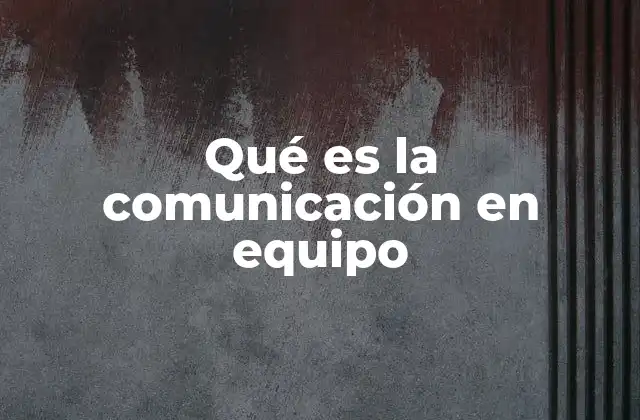 Qué es la Comunicación en Equipo