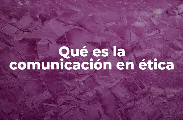 Qué es la Comunicación en Ética