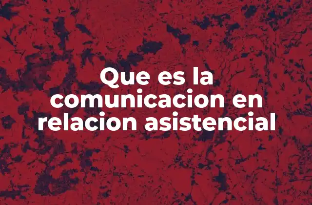 Que es la Comunicacion en Relacion Asistencial