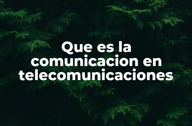 Que es la Comunicacion en Telecomunicaciones