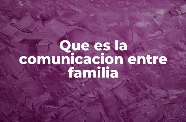 Que es la Comunicacion entre Familia