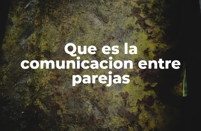 Que es la Comunicacion entre Parejas