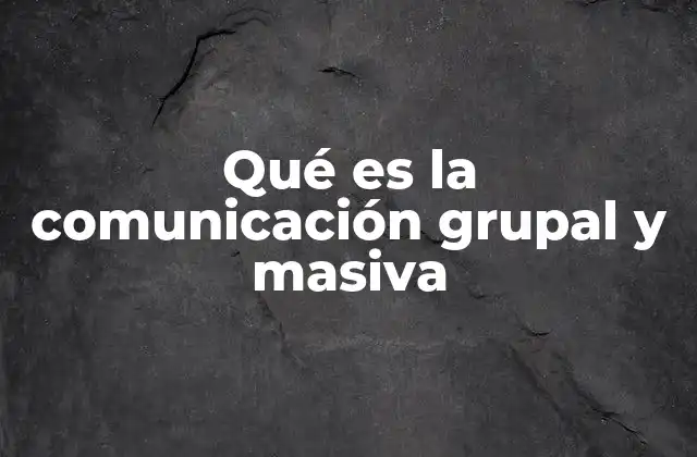Qué es la Comunicación Grupal y Masiva