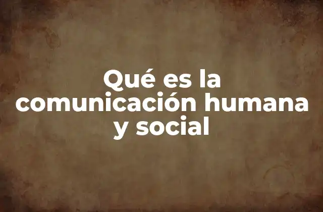 Qué es la Comunicación Humana y Social