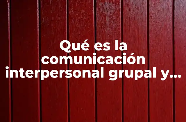 Qué es la Comunicación Interpersonal Grupal y Masiva