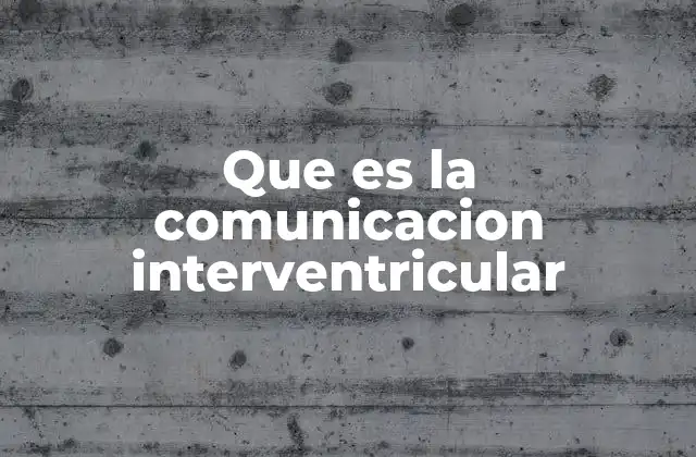 Que es la Comunicacion Interventricular