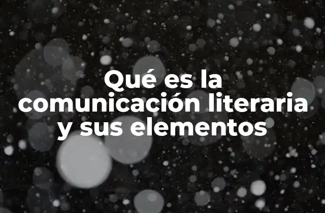 Qué es la Comunicación Literaria y Sus Elementos