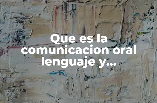 Que es la Comunicacion Oral Lenguaje y Comunicacion