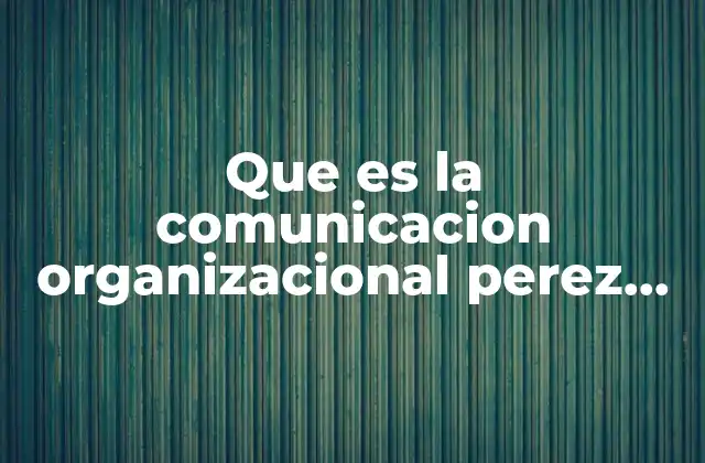 Que es la Comunicacion Organizacional Perez 2004