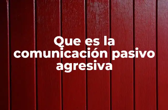 Que es la Comunicación Pasivo Agresiva