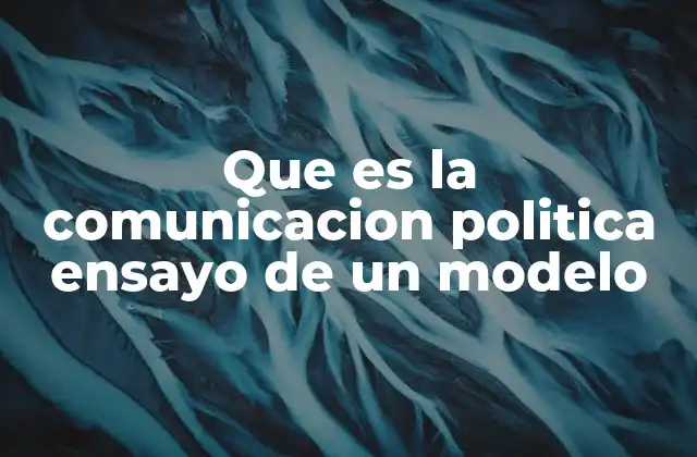 Que es la Comunicacion Politica Ensayo de un Modelo