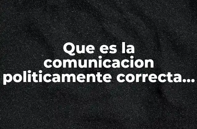 Que es la Comunicacion Politicamente Correcta Yahoo
