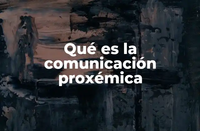 Qué es la Comunicación Proxémica