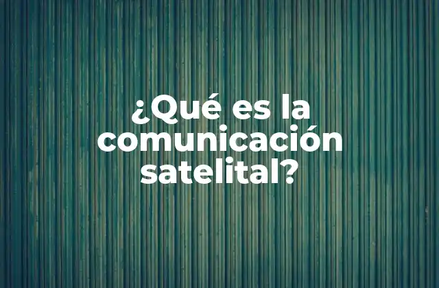 ¿qué es la Comunicación Satelital?