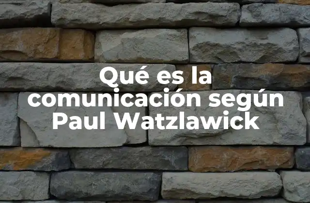 Qué es la Comunicación según Paul Watzlawick