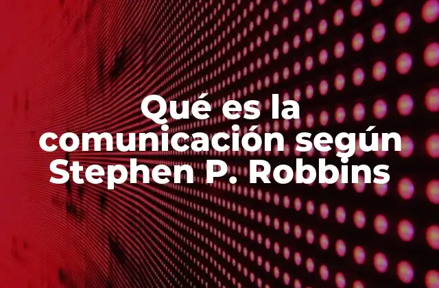 Qué es la Comunicación según Stephen P. Robbins