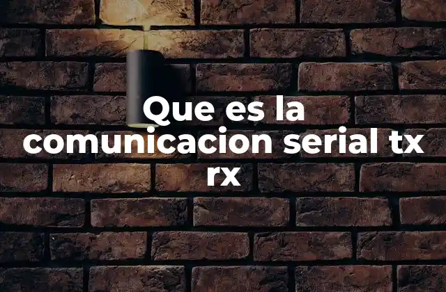 Que es la Comunicacion Serial Tx Rx