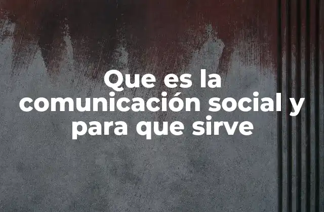Que es la Comunicación Social y para que Sirve 2 La importancia de la comunicación en la vida colectiva