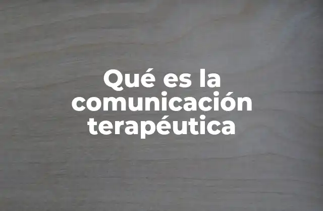 Qué es la Comunicación Terapéutica 2 La importancia de una relación terapéutica efectiva